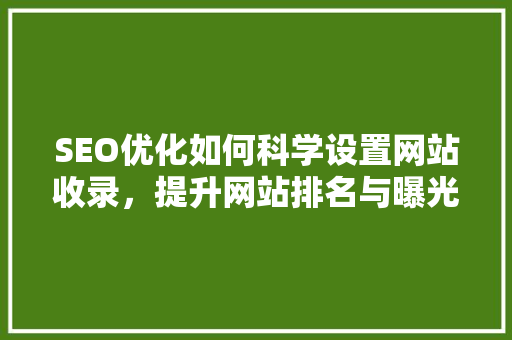 SEO优化如何科学设置网站收录，提升网站排名与曝光率  第1张