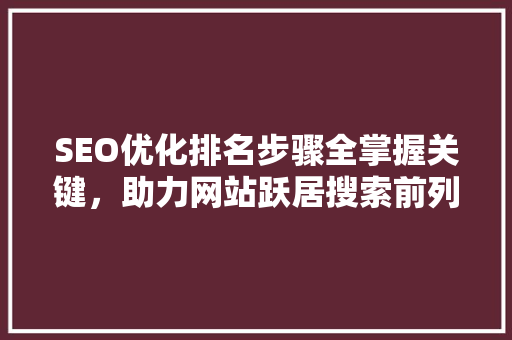 SEO优化排名步骤全掌握关键，助力网站跃居搜索前列