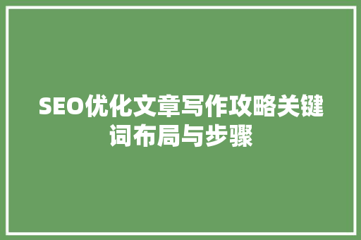 SEO优化文章写作攻略关键词布局与步骤