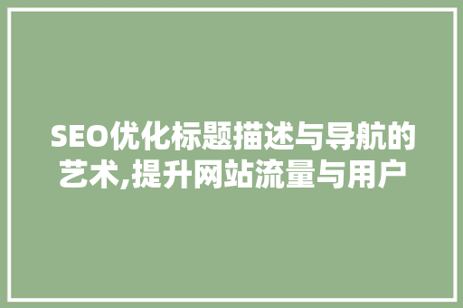 SEO优化标题描述与导航的艺术,提升网站流量与用户体验的方法  第1张