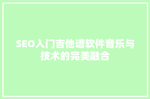 SEO入门吉他谱软件音乐与技术的完美融合