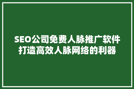 SEO公司免费人脉推广软件打造高效人脉网络的利器