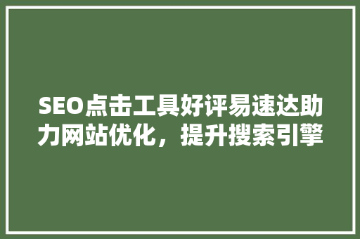 SEO点击工具好评易速达助力网站优化，提升搜索引擎排名