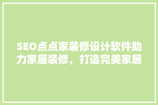 SEO点点家装修设计软件助力家居装修，打造完美家居生活