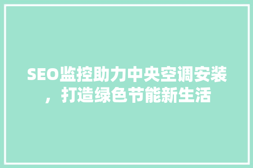 SEO监控助力中央空调安装，打造绿色节能新生活