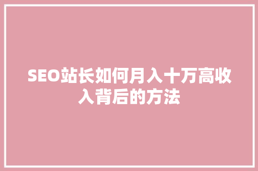 SEO站长如何月入十万高收入背后的方法