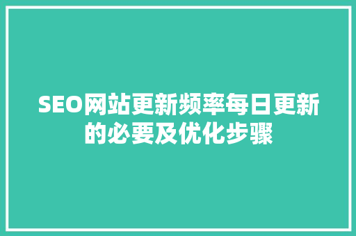 SEO网站更新频率每日更新的必要及优化步骤  第1张