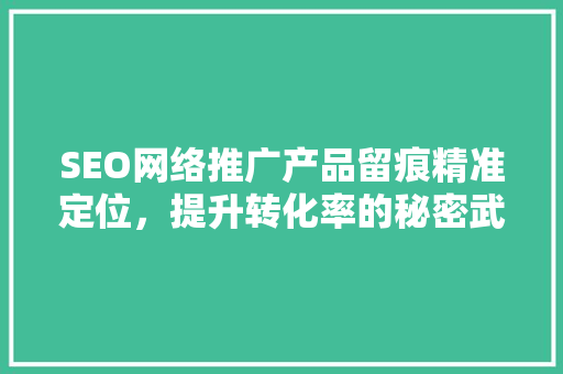 SEO网络推广产品留痕精准定位，提升转化率的秘密武器