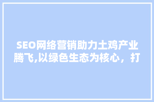 SEO网络营销助力土鸡产业腾飞,以绿色生态为核心，打造品牌影响力  第1张