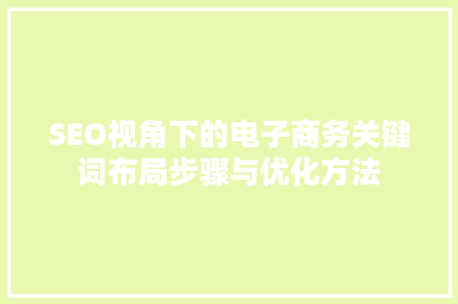 SEO视角下的电子商务关键词布局步骤与优化方法