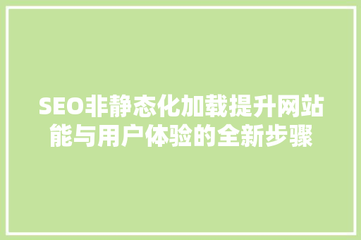 SEO非静态化加载提升网站能与用户体验的全新步骤