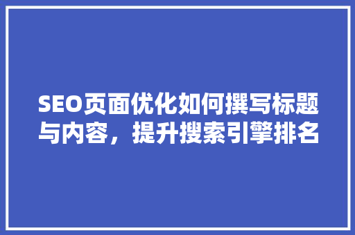 SEO页面优化如何撰写标题与内容，提升搜索引擎排名