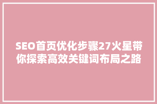 SEO首页优化步骤27火星带你探索高效关键词布局之路