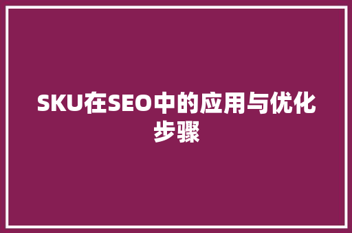 SKU在SEO中的应用与优化步骤