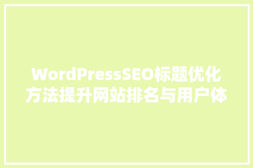 WordPressSEO标题优化方法提升网站排名与用户体验
