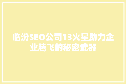 临汾SEO公司13火星助力企业腾飞的秘密武器