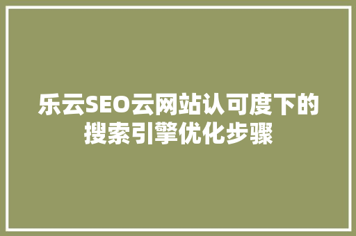 乐云SEO云网站认可度下的搜索引擎优化步骤