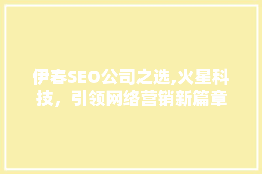 伊春SEO公司之选,火星科技，引领网络营销新篇章