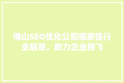 佛山SEO优化公司哪家强行业翘楚，助力企业腾飞  第1张