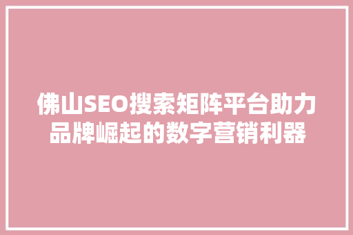 佛山SEO搜索矩阵平台助力品牌崛起的数字营销利器