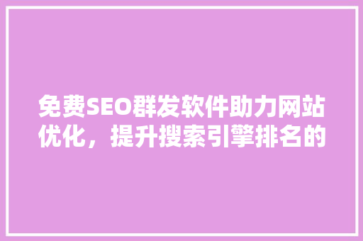 免费SEO群发软件助力网站优化，提升搜索引擎排名的利器