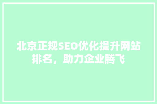 北京正规SEO优化提升网站排名，助力企业腾飞  第1张