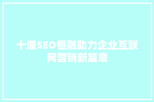 十堰SEO恒融助力企业互联网营销新篇章