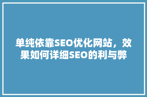 单纯依靠SEO优化网站，效果如何详细SEO的利与弊