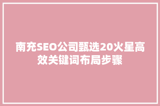 南充SEO公司甄选20火星高效关键词布局步骤
