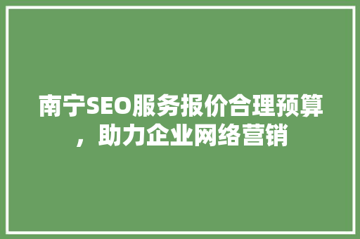 南宁SEO服务报价合理预算，助力企业网络营销