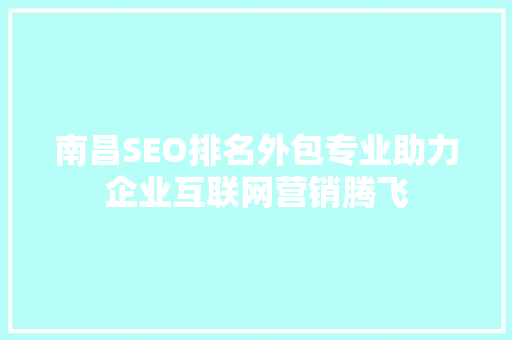 南昌SEO排名外包专业助力企业互联网营销腾飞