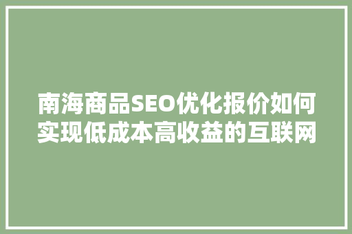 南海商品SEO优化报价如何实现低成本高收益的互联网营销