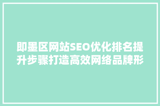 即墨区网站SEO优化排名提升步骤打造高效网络品牌形象