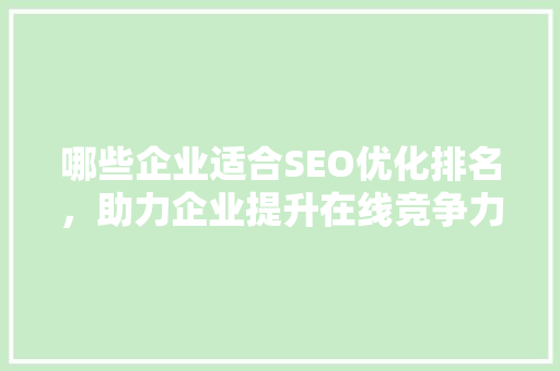 哪些企业适合SEO优化排名，助力企业提升在线竞争力
