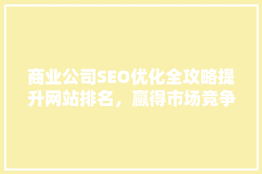 商业公司SEO优化全攻略提升网站排名，赢得市场竞争优势