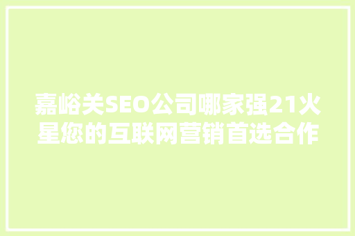 嘉峪关SEO公司哪家强21火星您的互联网营销首选合作伙伴