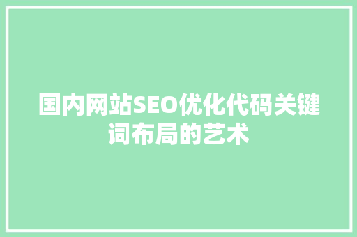 国内网站SEO优化代码关键词布局的艺术