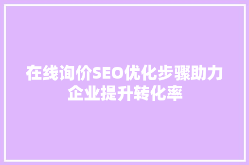 在线询价SEO优化步骤助力企业提升转化率