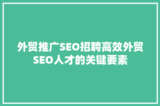 外贸推广SEO招聘高效外贸SEO人才的关键要素