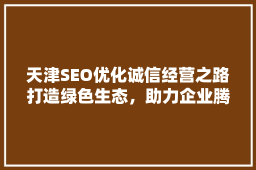 天津SEO优化诚信经营之路打造绿色生态，助力企业腾飞