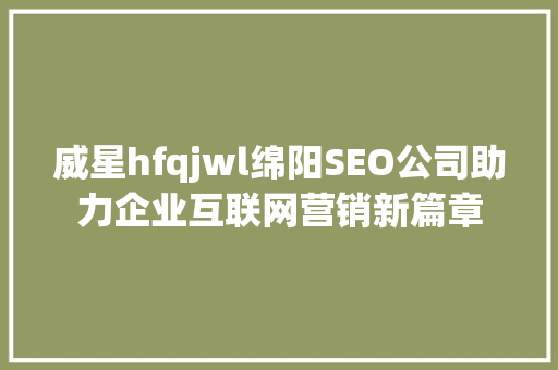 威星hfqjwl绵阳SEO公司助力企业互联网营销新篇章