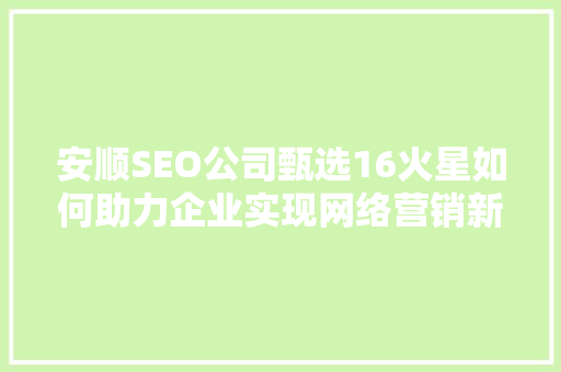 安顺SEO公司甄选16火星如何助力企业实现网络营销新突破