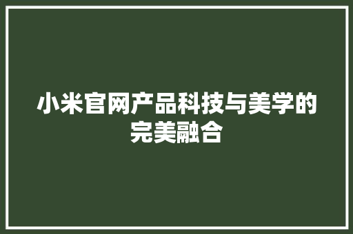 小米官网产品科技与美学的完美融合