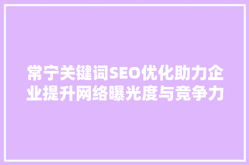 常宁关键词SEO优化助力企业提升网络曝光度与竞争力