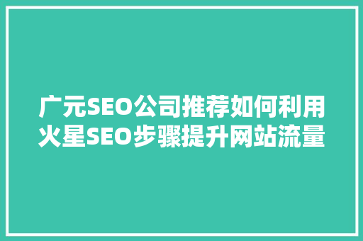 广元SEO公司推荐如何利用火星SEO步骤提升网站流量