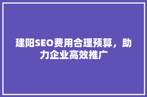 建阳SEO费用合理预算，助力企业高效推广  第1张