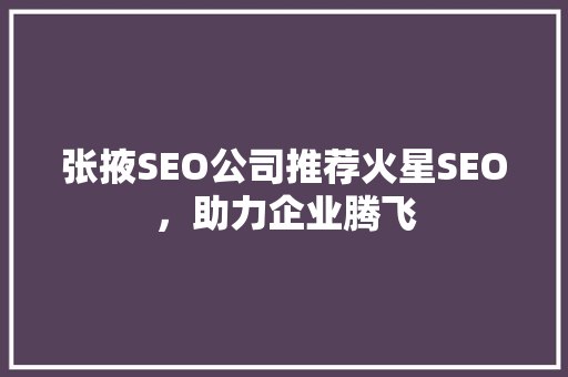 张掖SEO公司推荐火星SEO，助力企业腾飞