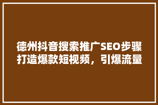 德州抖音搜索推广SEO步骤打造爆款短视频，引爆流量新高峰