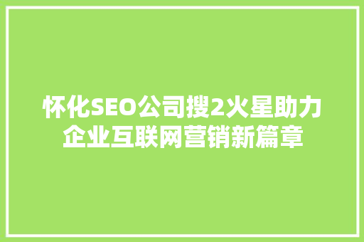怀化SEO公司搜2火星助力企业互联网营销新篇章