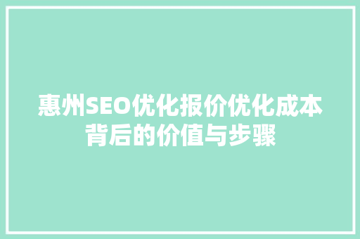 惠州SEO优化报价优化成本背后的价值与步骤